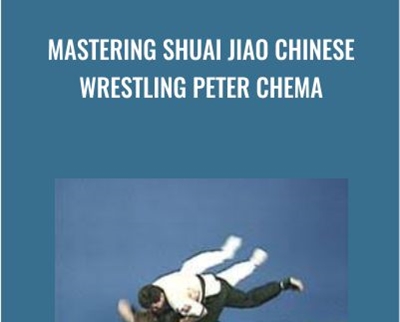 Mastering Shuai Jiao Chinese Wrestling Peter Chema