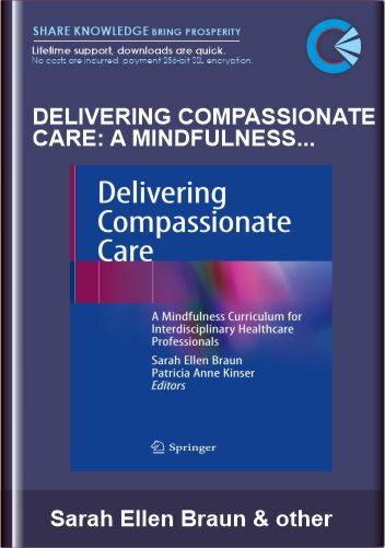 Delivering Compassionate Care: A Mindfulness Curriculum for Interdisciplinary Healthcare Professionals - Sarah Ellen Braun, Patricia Anne Kinser (Eds)