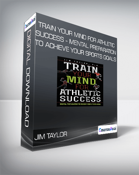 Jim Taylor - Train Your Mind for Athletic Success - Mental Preparation to Achieve Your Sports Goals