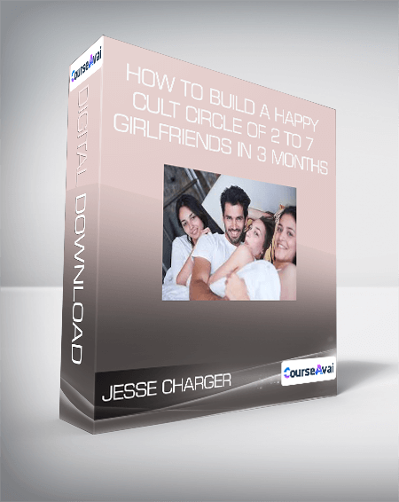 Jesse Charger - How to Build a Happy Cult Circle of 2 to 7 Girlfriends in 3 months