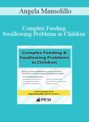 Angela Mansolillo - Complex Feeding & Swallowing Problems in Children: Discover the Underlying Causes of Food Refusal for a More Targeted Treatment Plan