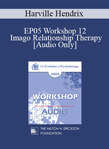 [Audio] EP05 Workshop 12 - Imago Relationship Therapy: A Couples Therapy Based on the Relational Paradigm II - Harville Hendrix