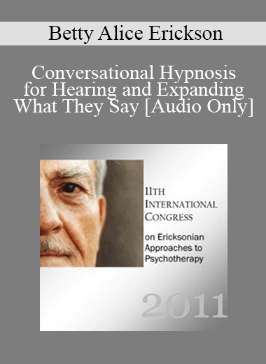 [Audio] IC11 Clinical Demonstration 12 - Conversational Hypnosis for Hearing and Expanding What They Say - Betty Alice Erickson