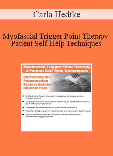 Carla Hedtke - Myofascial Trigger Point Therapy and Patient Self-Help Techniques: Correcting the Perpetuating Factors Behind Chronic Pain