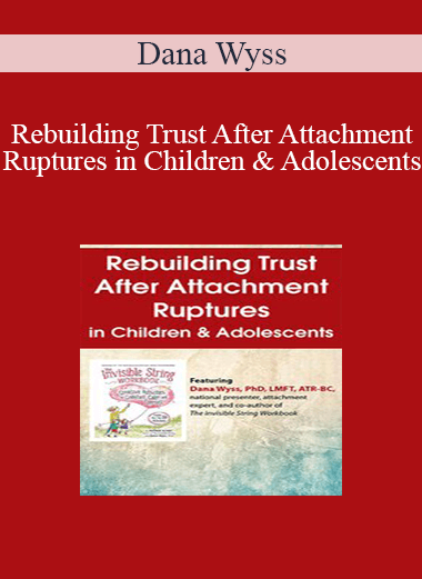 Dana Wyss - Rebuilding Trust After Attachment Ruptures in Children & Adolescents