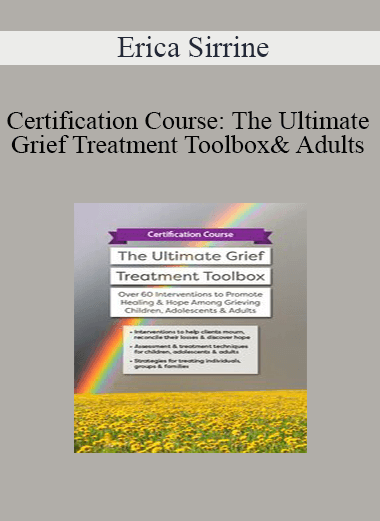 Erica Sirrine - Certification Course: The Ultimate Grief Treatment Toolbox: Over 60 Interventions to Promote Healing & Hope Among Grieving Children