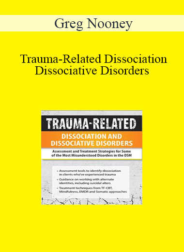 Greg Nooney - Trauma-Related Dissociation and Dissociative Disorders: Assessment and Treatment Strategies for Some of the Most Misunderstood Disorders in the DSM