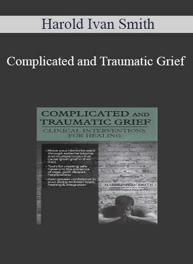 Harold Ivan Smith - Complicated and Traumatic Grief: Clinical Interventions for Healing