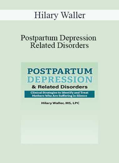 Hilary Waller - Postpartum Depression & Related Disorders: Clinical Strategies to Identify and Treat Mothers Who Are Suffering in Silence