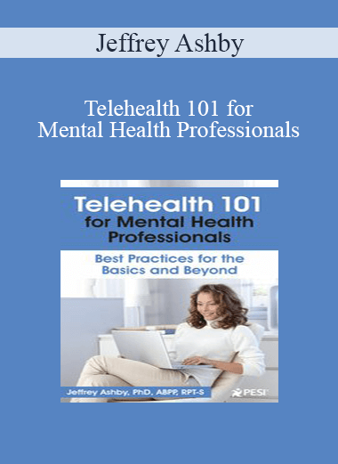 Jeffrey Ashby - Telehealth 101 for Mental Health Professionals: Best Practices for the Basics and Beyond