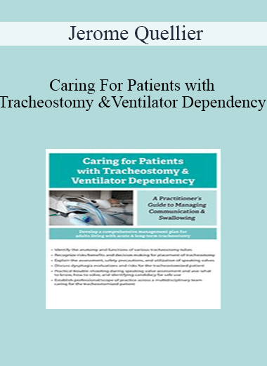 Jerome Quellier - Caring For Patients with Tracheostomy & Ventilator Dependency: A Practitioner’s Guide to Managing Communication and Swallowing