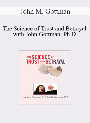 John M. Gottman - The Science of Trust and Betrayal with John Gottman