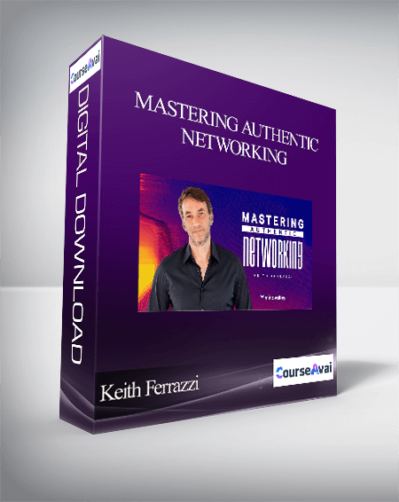 Keith Ferrazzi - Mastering Authentic Networking