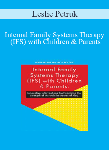 Leslie Petruk - Internal Family Systems Therapy (IFS) with Children & Parents: Innovative Interventions that Combine the Strength of IFS with the Power of Play