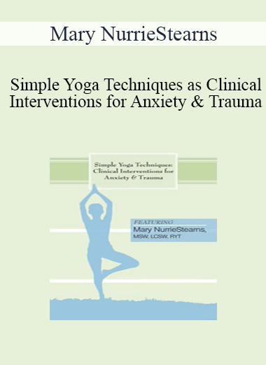 Mary NurrieStearns - Simple Yoga Techniques as Clinical Interventions for Anxiety and Trauma