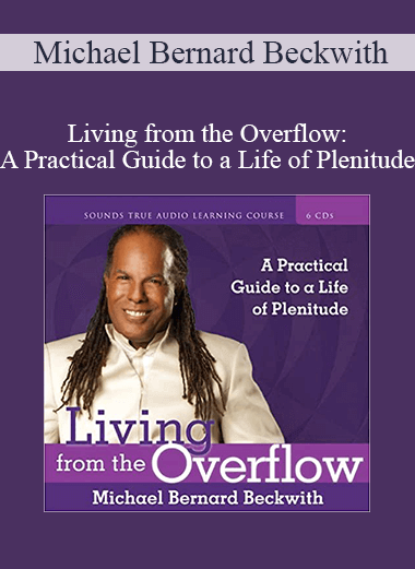 Michael Bernard Beckwith - Living from the Overflow: A Practical Guide to a Life of Plenitude