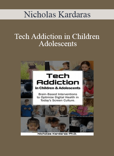 Nicholas Kardaras - Tech Addiction in Children & Adolescents: Brain-Based Interventions to Optimize Digital Health in Today’s Screen Culture