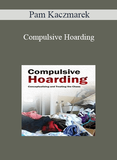 Pam Kaczmarek - Compulsive Hoarding: Conceptualizing and Treating the Chaos