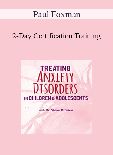 Paul Foxman - 2-Day Certification Training: Treating Anxiety Disorders in Children & Adolescents