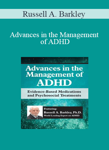 Russell A. Barkley - Advances in the Management of ADHD: Evidence-Based Medications and Psychosocial Treatments