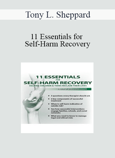 Tony L. Sheppard - 11 Essentials for Self-Harm Recovery: Helping Children & Teens Reclaim Their Lives